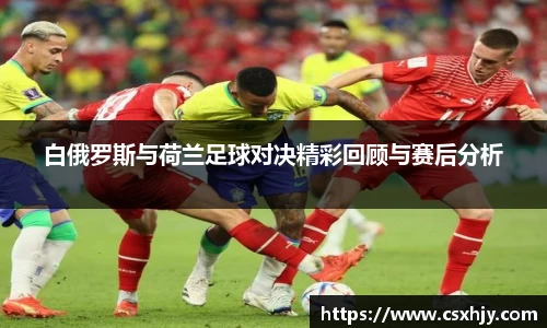 白俄罗斯与荷兰足球对决精彩回顾与赛后分析