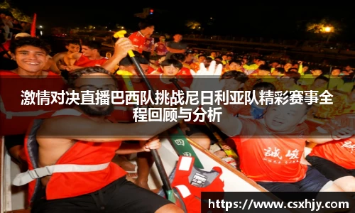 激情对决直播巴西队挑战尼日利亚队精彩赛事全程回顾与分析